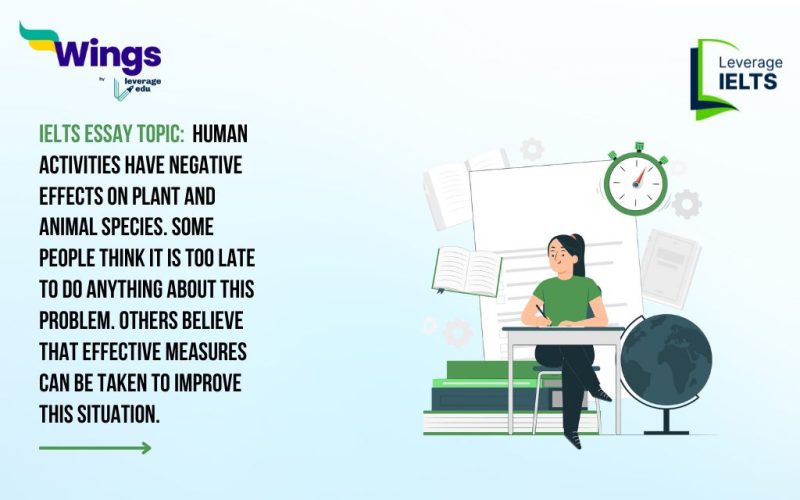 IELTS Essay Topic: Human activities have negative effects on plant and animal species. Some people think it is too late to do anything about this problem. Others believe that effective measures can be taken to improve this situation.