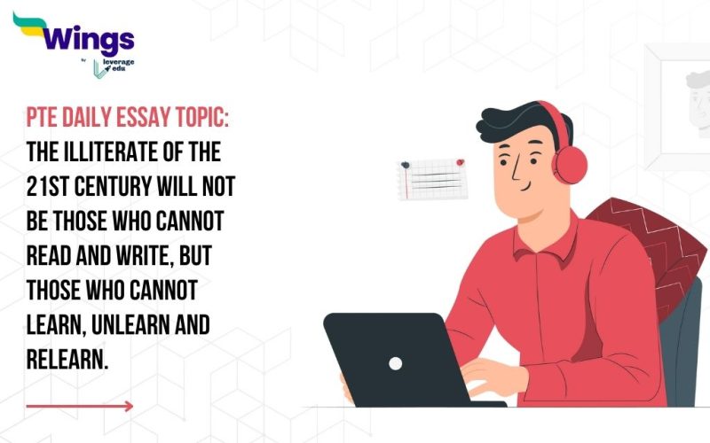 PTE Daily Essay Topic: The illiterate of the 21st century will not be those who cannot read and write, but those who cannot learn, unlearn and relearn.